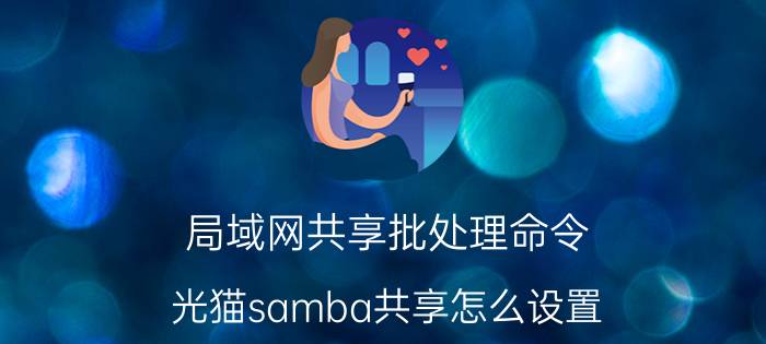 局域网共享批处理命令 光猫samba共享怎么设置？